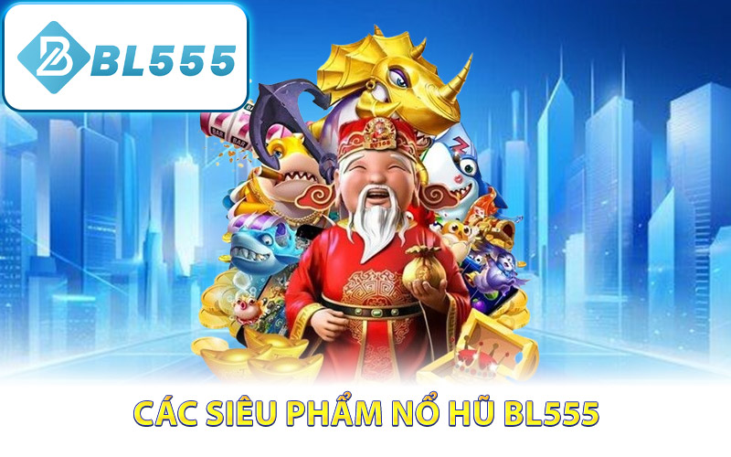 Các siêu phẩm nổ hũ BL555 đáng siêu đỉnh