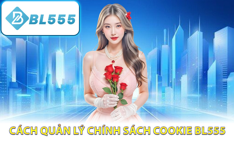 Cách quản lý chính sách Cookie BL555