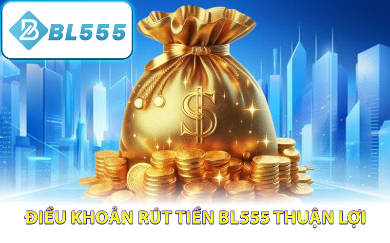 Điều khoản rút tiền BL555 thuận lợi