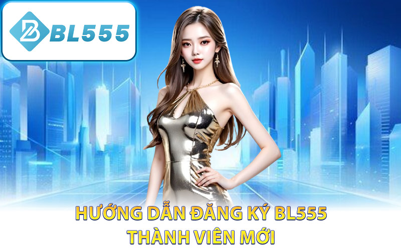 Hướng dẫn đăng ký BL555 thành viên mới