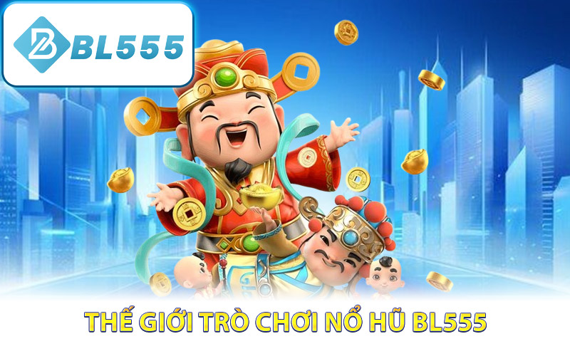 Khám phá thế giới trò chơi nổ hũ BL555