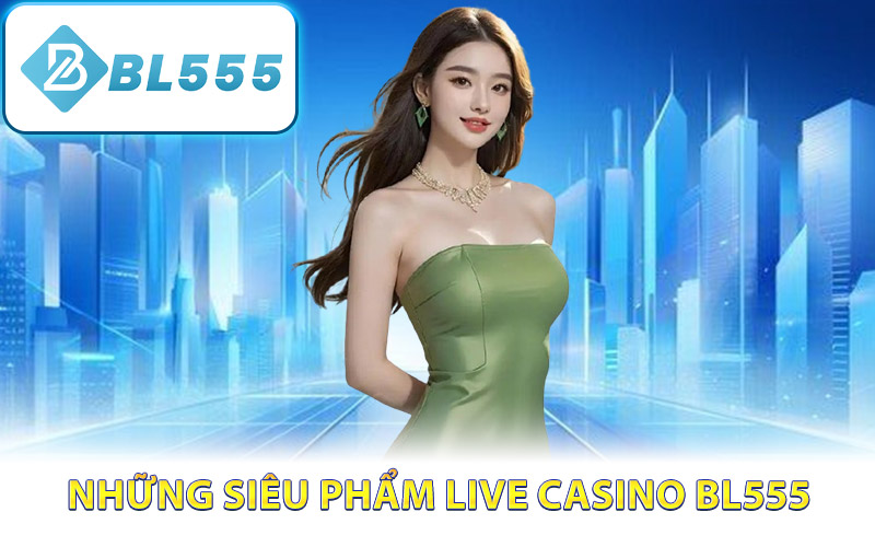 Những siêu phẩm live casino BL555