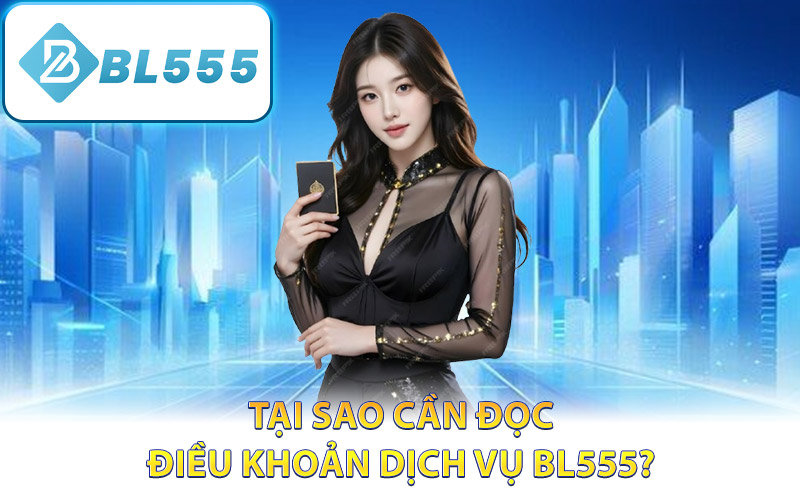 Tại sao cần đọc điều khoản dịch vụ BL555?
