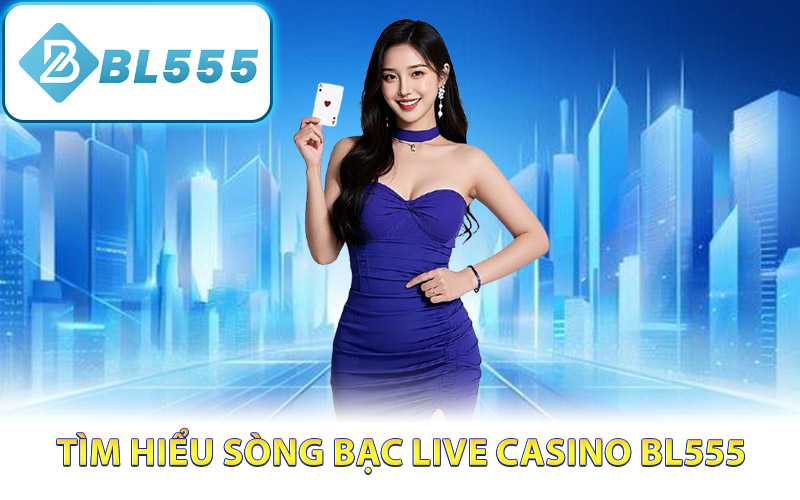 Tìm hiểu sòng bạc live casino BL555